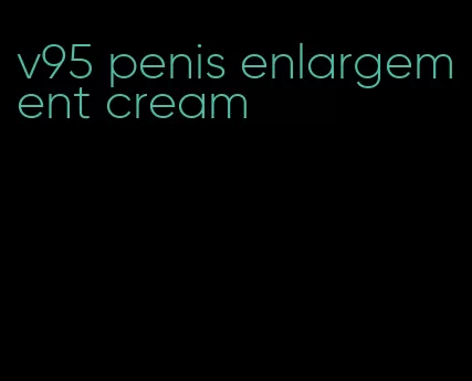 v95 penis enlargement cream