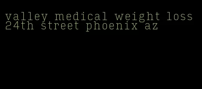valley medical weight loss 24th street phoenix az