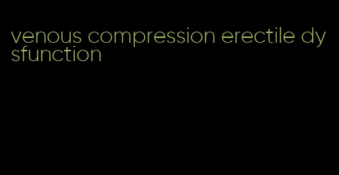 venous compression erectile dysfunction