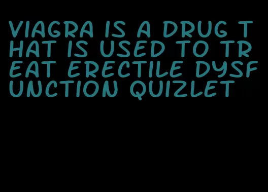 viagra is a drug that is used to treat erectile dysfunction quizlet