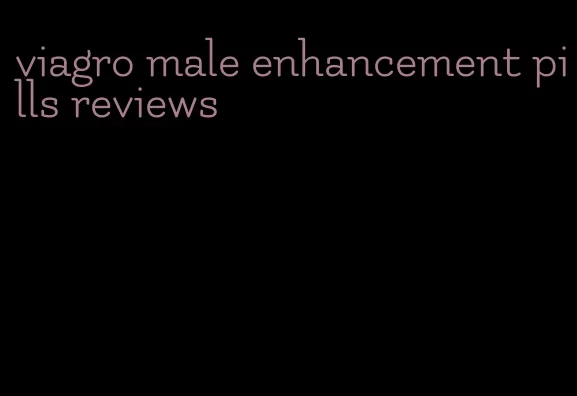 viagro male enhancement pills reviews
