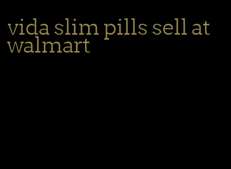 vida slim pills sell at walmart
