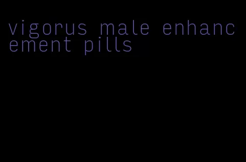 vigorus male enhancement pills