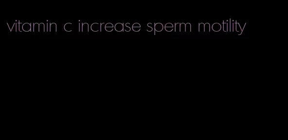 vitamin c increase sperm motility