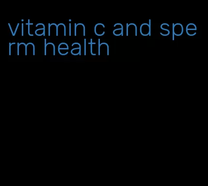vitamin c and sperm health