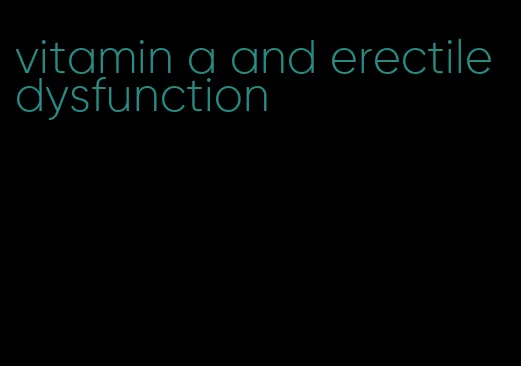 vitamin a and erectile dysfunction