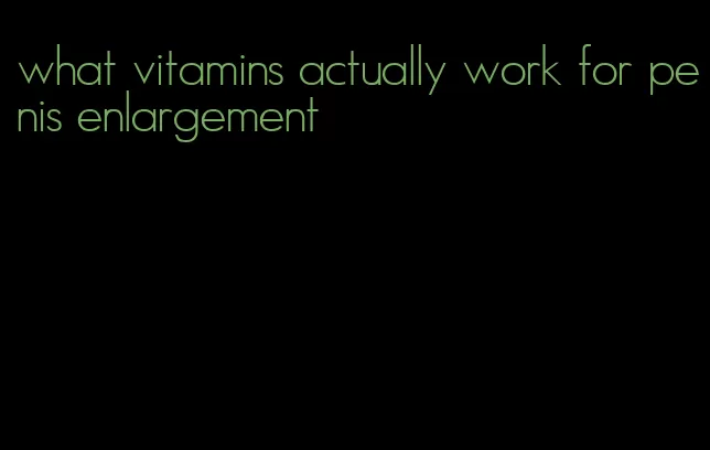 what vitamins actually work for penis enlargement