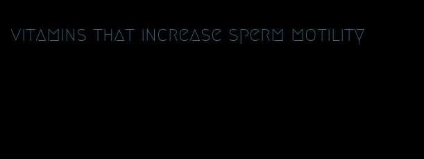 vitamins that increase sperm motility