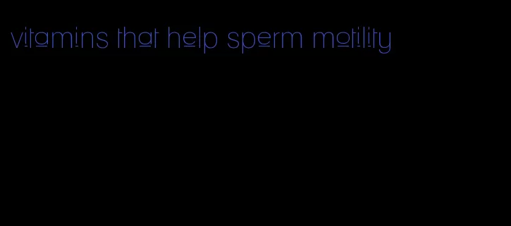 vitamins that help sperm motility