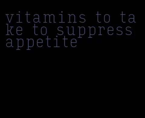 vitamins to take to suppress appetite