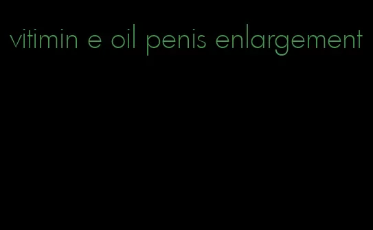 vitimin e oil penis enlargement