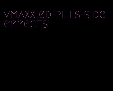 vmaxx ed pills side effects