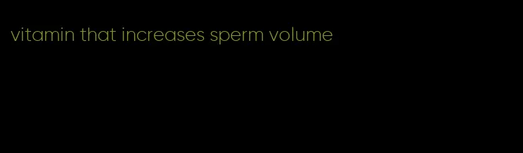 vitamin that increases sperm volume