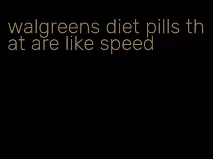 walgreens diet pills that are like speed