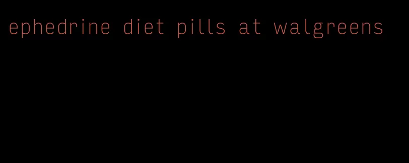 ephedrine diet pills at walgreens