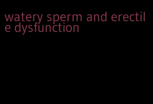 watery sperm and erectile dysfunction