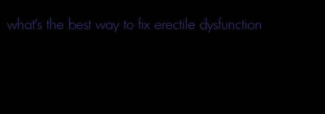 what's the best way to fix erectile dysfunction