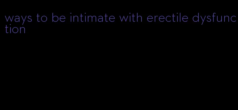 ways to be intimate with erectile dysfunction