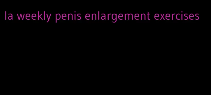 la weekly penis enlargement exercises