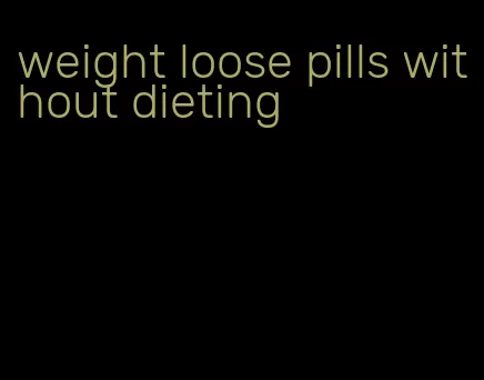 weight loose pills without dieting
