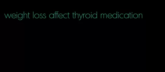 weight loss affect thyroid medication