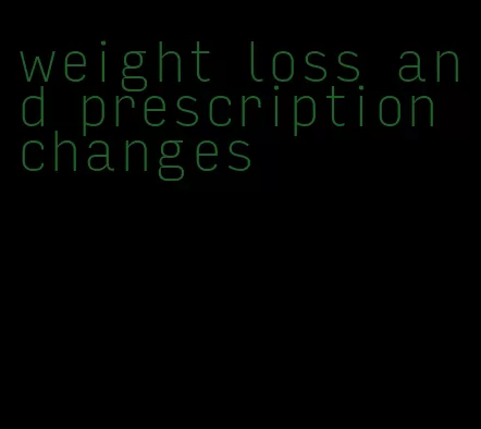 weight loss and prescription changes