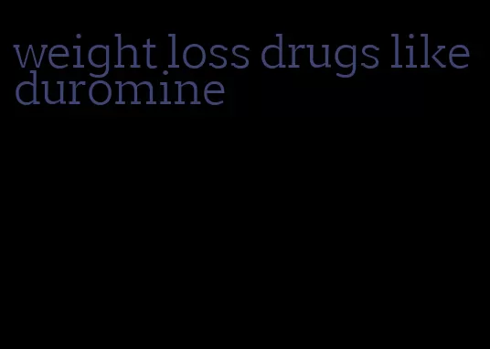 weight loss drugs like duromine