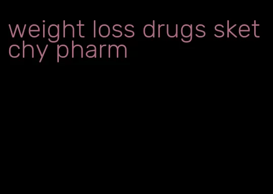 weight loss drugs sketchy pharm
