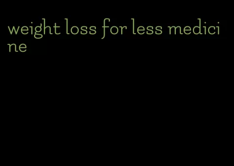 weight loss for less medicine