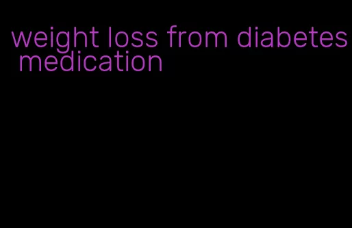 weight loss from diabetes medication