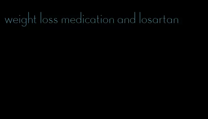 weight loss medication and losartan