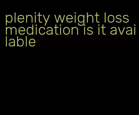 plenity weight loss medication is it available