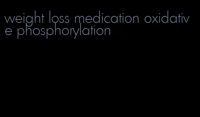 weight loss medication oxidative phosphorylation