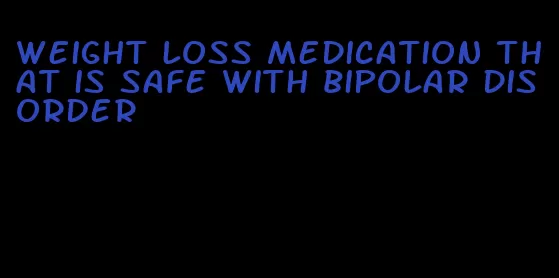 weight loss medication that is safe with bipolar disorder