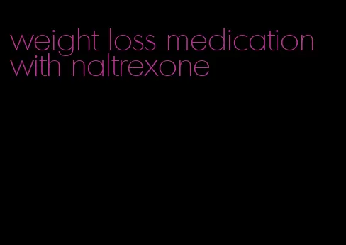 weight loss medication with naltrexone