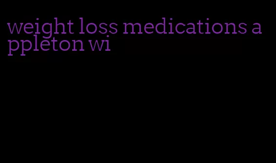 weight loss medications appleton wi