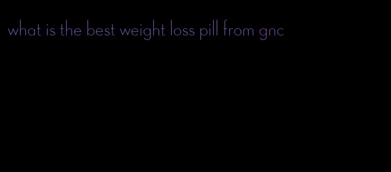 what is the best weight loss pill from gnc