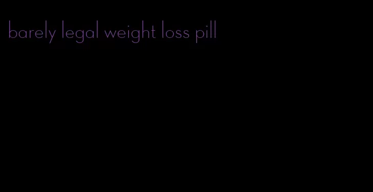 barely legal weight loss pill