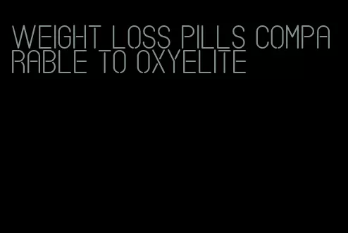 weight loss pills comparable to oxyelite