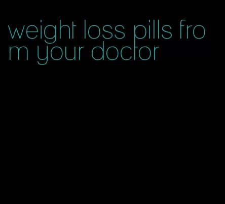 weight loss pills from your doctor