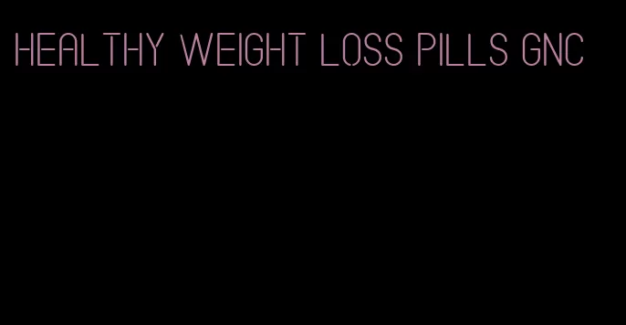 healthy weight loss pills gnc