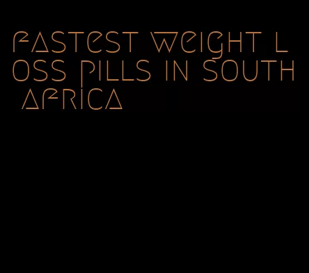 fastest weight loss pills in south africa