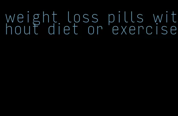weight loss pills without diet or exercise