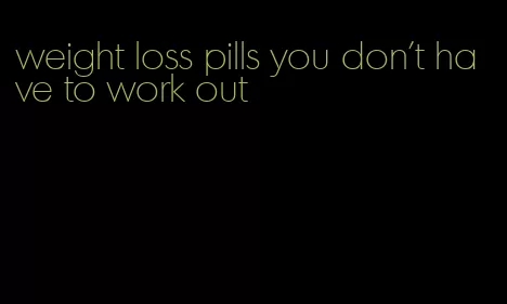 weight loss pills you don't have to work out