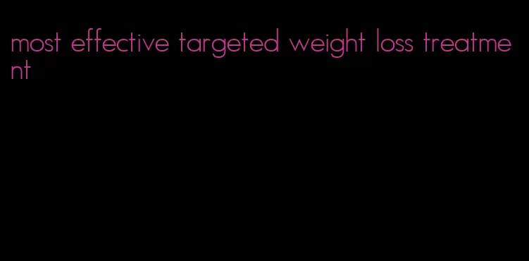 most effective targeted weight loss treatment