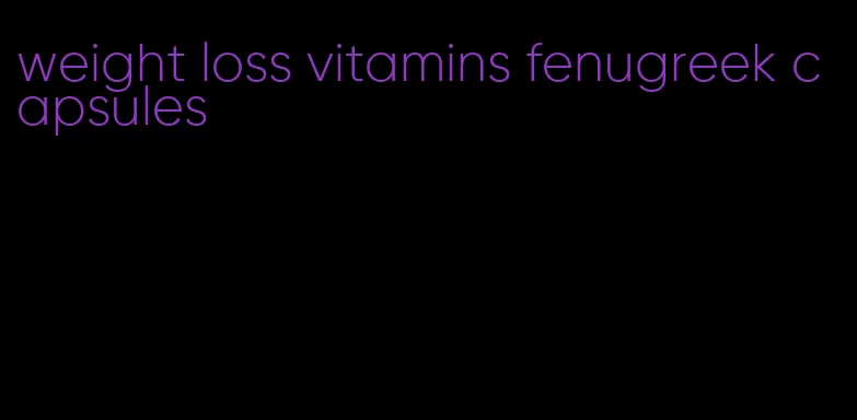 weight loss vitamins fenugreek capsules