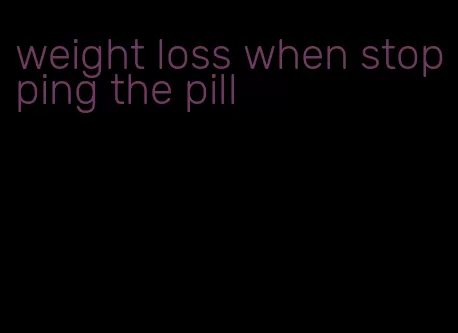 weight loss when stopping the pill