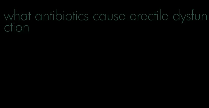 what antibiotics cause erectile dysfunction