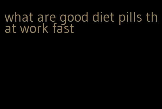 what are good diet pills that work fast