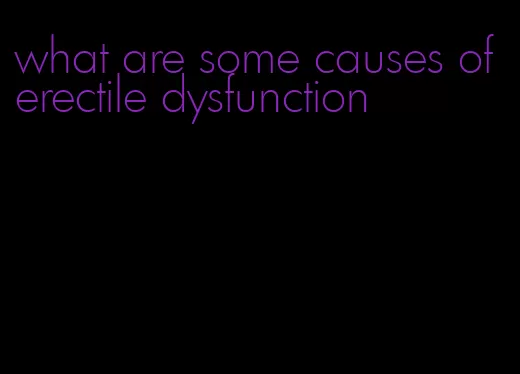 what are some causes of erectile dysfunction